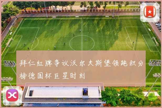 拜仁红牌争议沃尔夫斯堡领跑积分榜德国杯巨星时刻