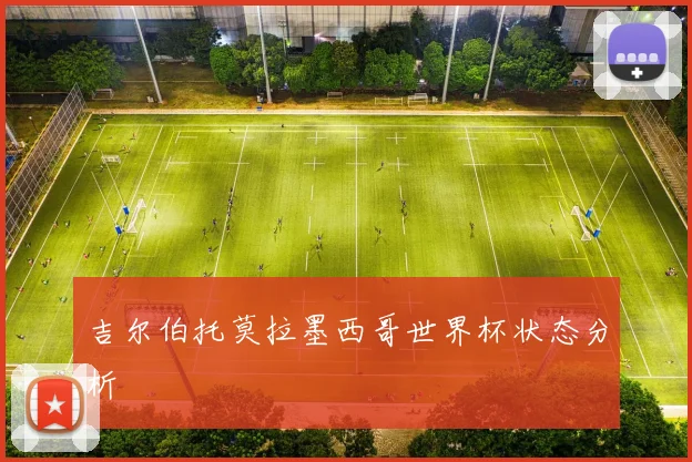 吉尔伯托莫拉墨西哥世界杯状态分析