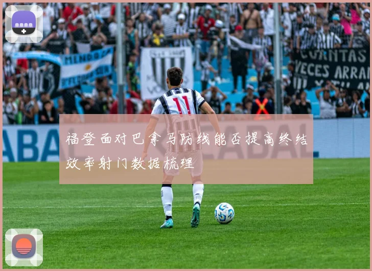 福登面对巴拿马防线能否提高终结效率射门数据梳理