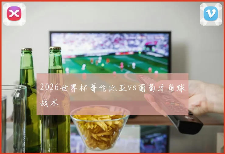 2026世界杯哥伦比亚vs葡萄牙角球战术