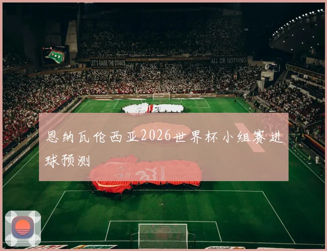 恩纳瓦伦西亚2026世界杯小组赛进球预测