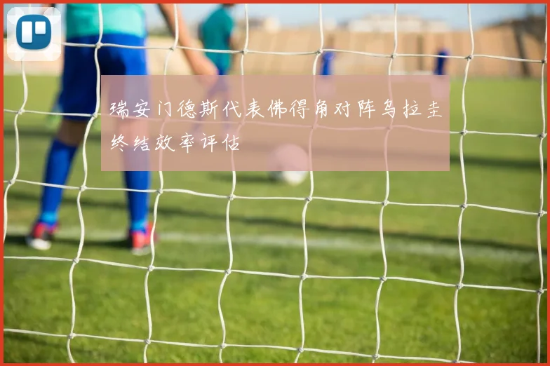 瑞安门德斯代表佛得角对阵乌拉圭终结效率评估