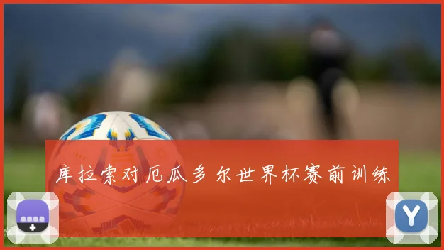 库拉索对厄瓜多尔世界杯赛前训练