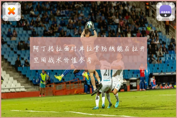 阿丁格拉面对库拉索防线能否拉开空间战术价值参考