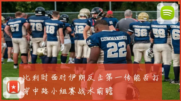 比利时面对伊朗反击第一传能否打穿中路小组赛战术前瞻