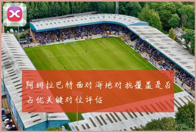 阿姆拉巴特面对海地对抗覆盖是否占优关键对位评估