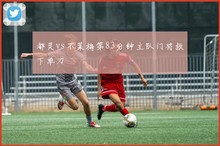 都灵vs不莱梅第83分钟主队门将救下单刀