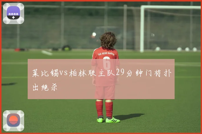 莱比锡vs柏林联主队29分钟门将扑出绝杀