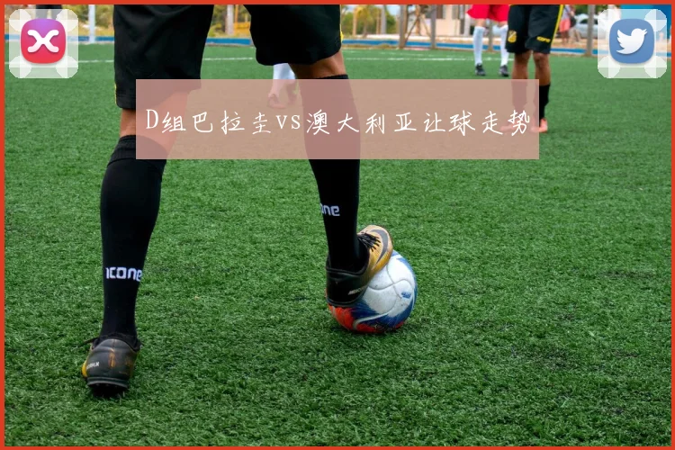 D组巴拉圭vs澳大利亚让球走势