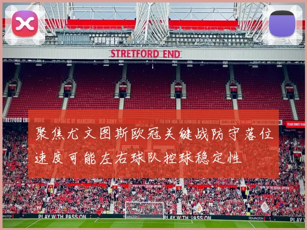 聚焦尤文图斯欧冠关键战防守落位速度可能左右球队控球稳定性