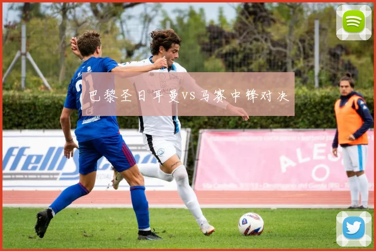 巴黎圣日耳曼vs马赛中锋对决