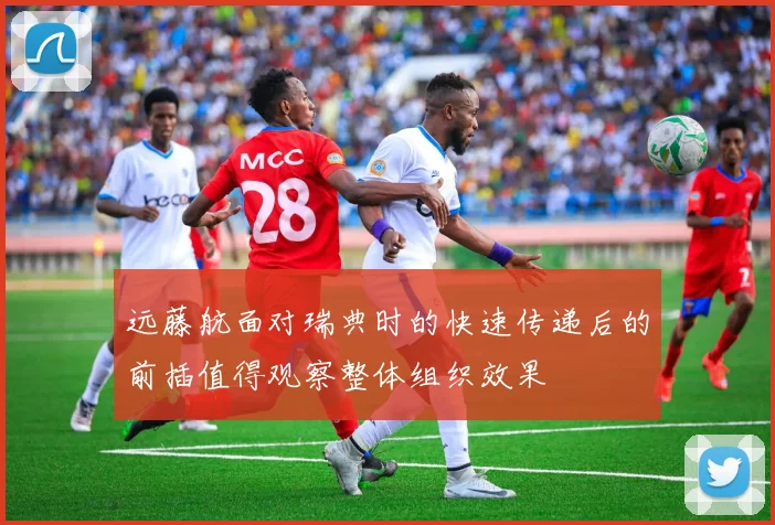 远藤航面对瑞典时的快速传递后的前插值得观察整体组织效果