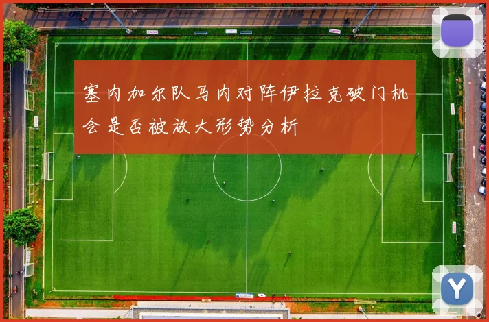 塞内加尔队马内对阵伊拉克破门机会是否被放大形势分析