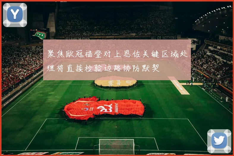 聚焦欧冠福登对上恩佐关键区域处理将直接检验边路协防默契
