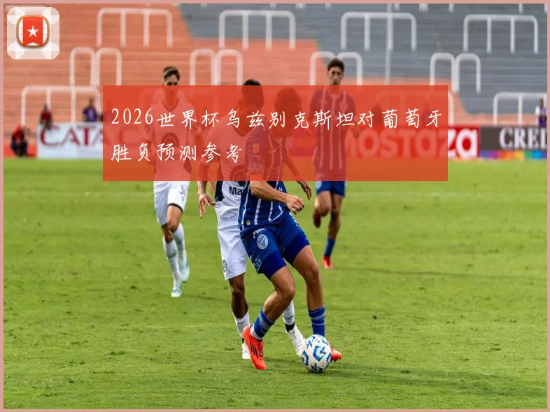 2026世界杯乌兹别克斯坦对葡萄牙胜负预测参考