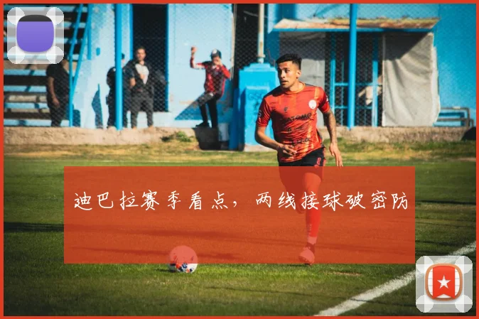 迪巴拉赛季看点，两线接球破密防