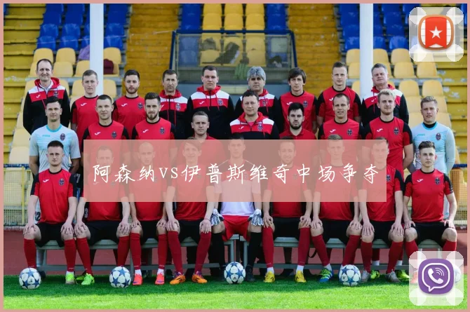 阿森纳vs伊普斯维奇中场争夺