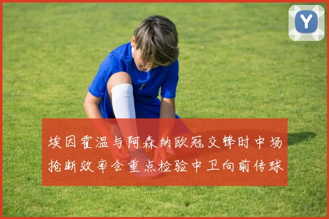 埃因霍温与阿森纳欧冠交锋时中场抢断效率会重点检验中卫向前传球