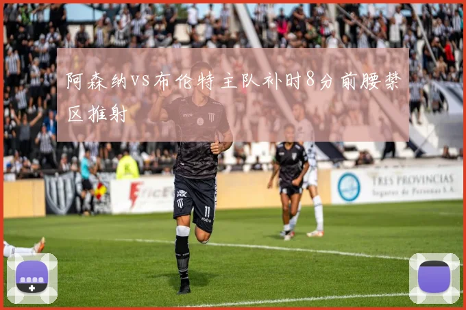 阿森纳vs布伦特主队补时8分前腰禁区推射