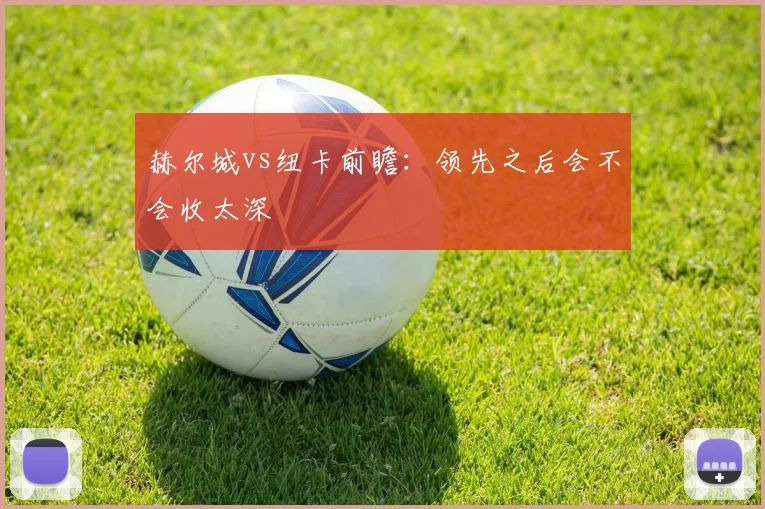 赫尔城vs纽卡前瞻：领先之后会不会收太深