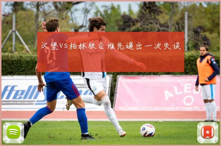 汉堡vs柏林联合谁先逼出一次失误