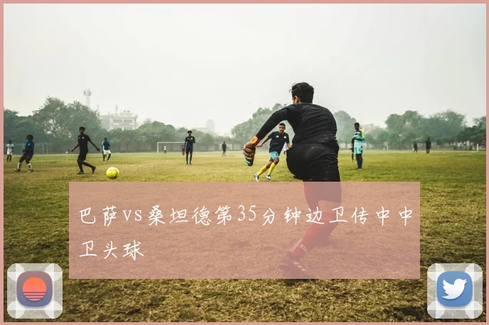 巴萨vs桑坦德第35分钟边卫传中中卫头球